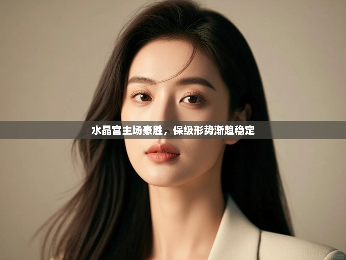 水晶宫主场豪胜，保级形势渐趋稳定  第1张