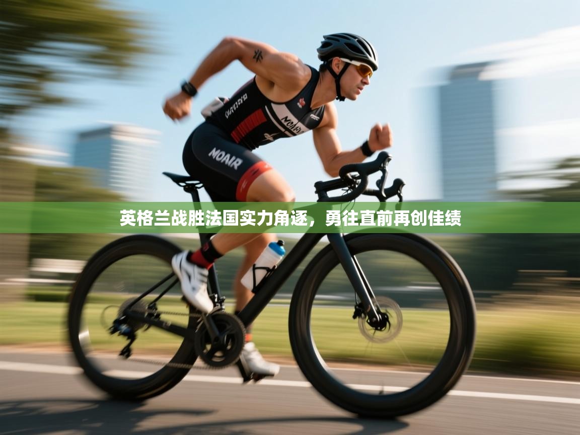 英格兰战胜法国实力角逐,勇往直前再创佳绩 第2张