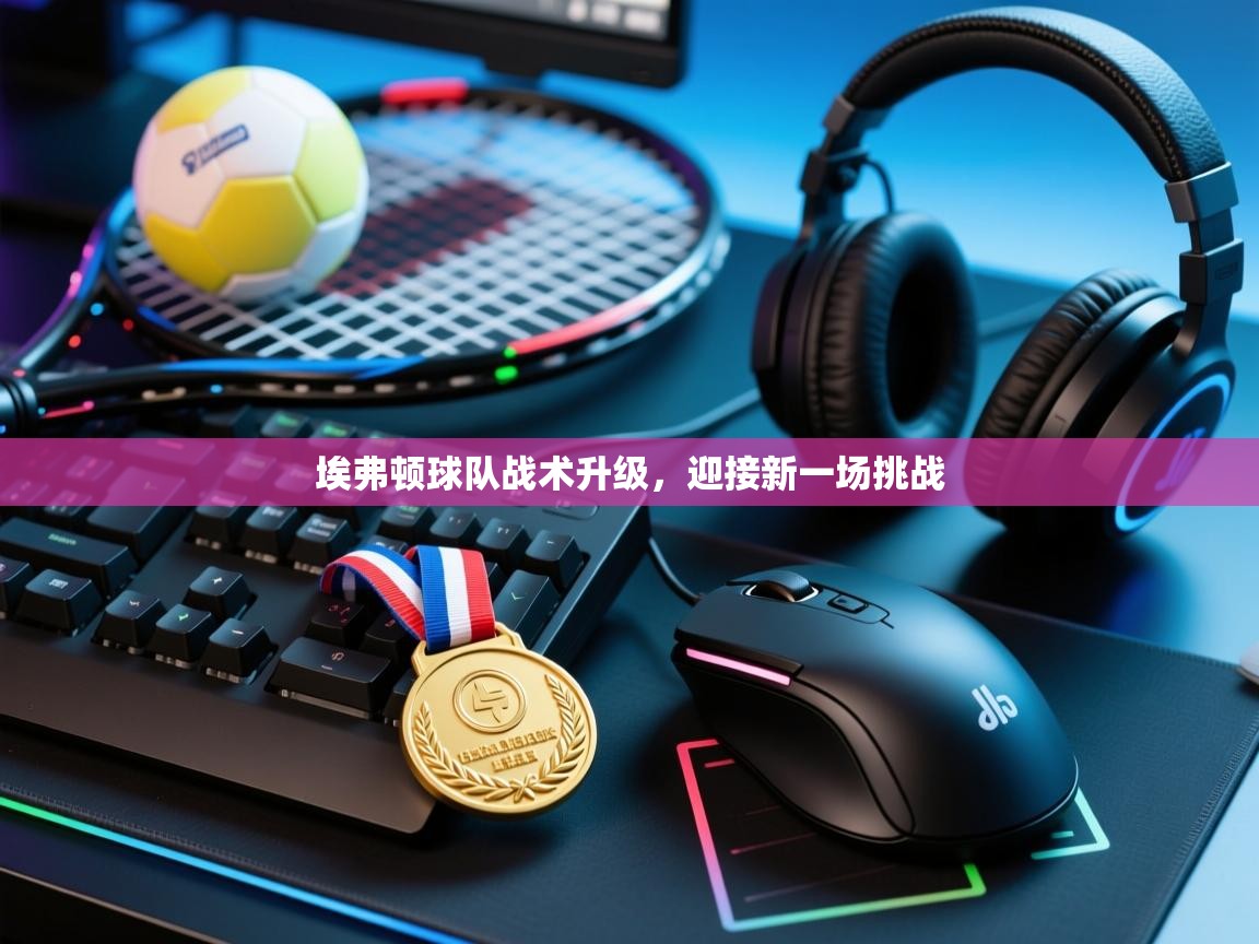 埃弗顿球队战术升级，迎接新一场挑战  第1张