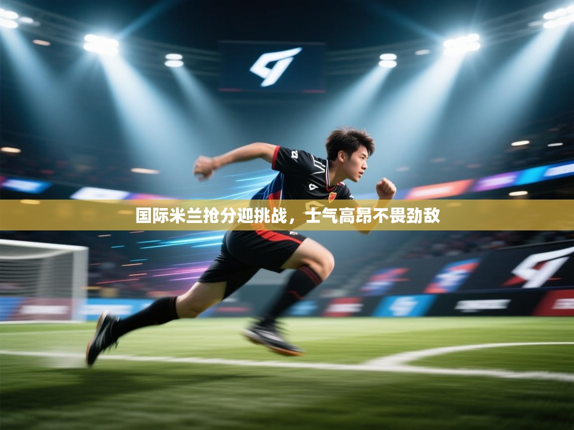 国际米兰抢分迎挑战，士气高昂不畏劲敌  第1张