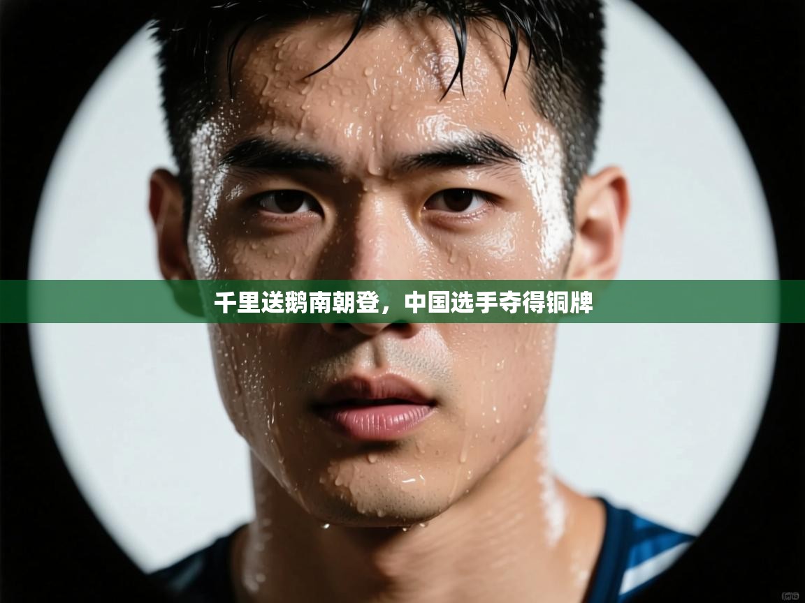 千里送鹅南朝登,中国选手夺得铜牌 第2张