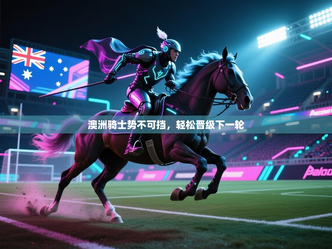 澳洲骑士势不可挡,轻松晋级下一轮 第2张